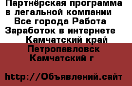 Партнёрская программа в легальной компании  - Все города Работа » Заработок в интернете   . Камчатский край,Петропавловск-Камчатский г.